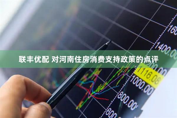 联丰优配 对河南住房消费支持政策的点评