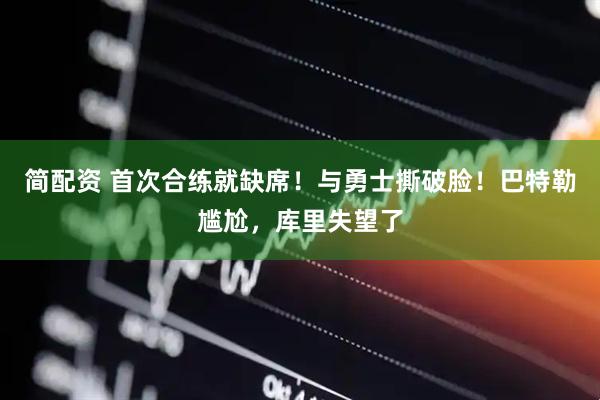 简配资 首次合练就缺席！与勇士撕破脸！巴特勒尴尬，库里失望了