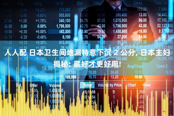 人人配 日本卫生间地漏特意下沉 2 公分, 日本主妇揭秘: 藏好才更好用!