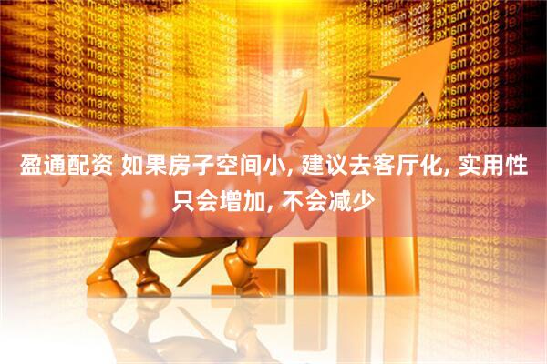 盈通配资 如果房子空间小, 建议去客厅化, 实用性只会增加, 不会减少