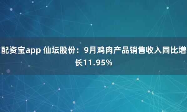 配资宝app 仙坛股份：9月鸡肉产品销售收入同比增长11.95%